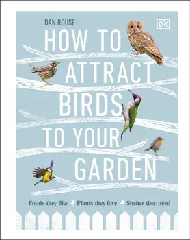 How to Attract Birds to Your Garden/Dan Rouse