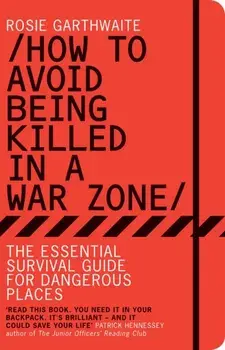 How to Avoid Being Killed in a War Zone. The Essential Survival Guide for Dangerous Places, Paperback/Rosie Garthwaite
