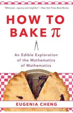 How to Bake Pi: An Edible Exploration of the Mathematics of Mathematics - Eugenia Cheng