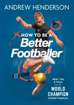 How to Be a Better Footballer. Skills, Tips and Tricks from the World Champion Football Freestyler, Paperback/Andrew Henderson