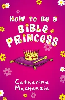 How to Be a Bible Princess, Paperback/Catherine MacKenzie