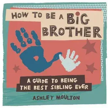 How to Be a Big Brother: A Guide to Being the Best Older Sibling Ever, Paperback/Ashley Moulton