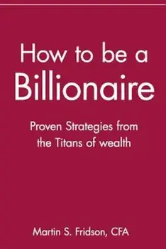 How to Be a Billionaire: Proven Strategies from the Titans of Wealth, Paperback/Martin S. Fridson