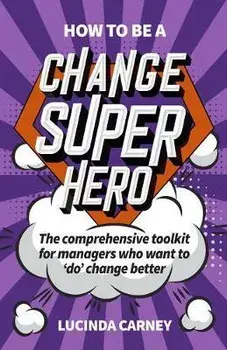 How to be a Change Superhero. The business toolkit to help you to 'do' change better, Paperback/Lucinda Carney