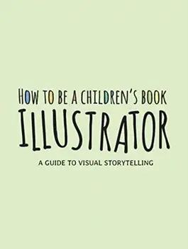 How to Be a Children's Book Illustrator: A Guide to Visual Storytelling, Paperback/***