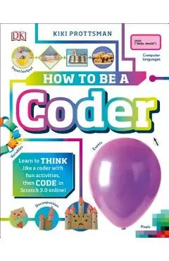 How to Be a Coder: Learn to Think Like a Coder with Fun Activities, Then Code in Scratch 3.0 Online - Kiki Prottsman