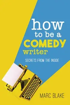 How To Be A Comedy Writer. Secrets from the Inside, Paperback/Marc Blake