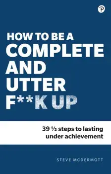 How to be a Complete and Utter F**k Up. 47 1/2 steps to lasting underachievement, Paperback/Steve Mcdermott