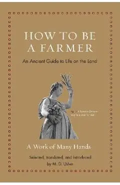 How to Be a Farmer: An Ancient Guide to Life on the Land - M. D. Usher