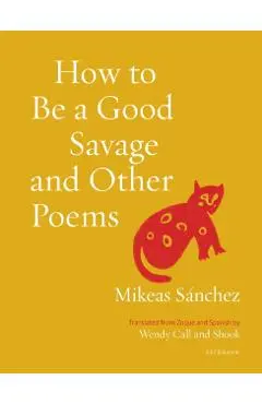 How to Be a Good Savage and Other Poems - Mikeas Sánchez