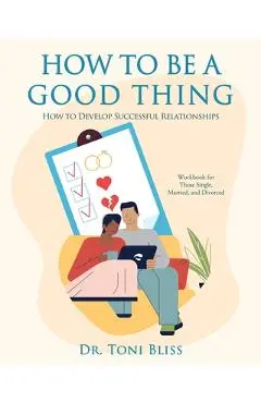 How to Be a Good Thing: How to Develop Successful Relationships - Toni Bliss