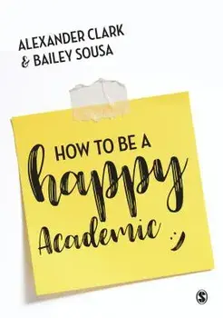 How to Be a Happy Academic: A Guide to Being Effective in Research, Writing and Teaching, Paperback/Alexander Clark