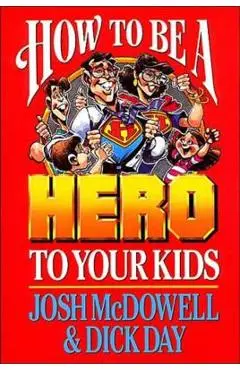 How to Be a Hero to Your Kids - Josh Mcdowell
