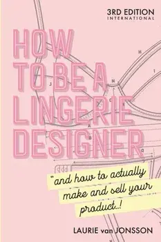 How to be a Lingerie Designer Global Edition: and how to actually make and sell your product, Paperback/Laurie Van Jonsson