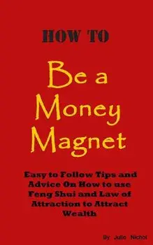 How To Be A Money Magnet: Easy to Follow Feng Shui and Law of Attraction Tips and Advise to Attract Wealth, Paperback/Julie Nichol