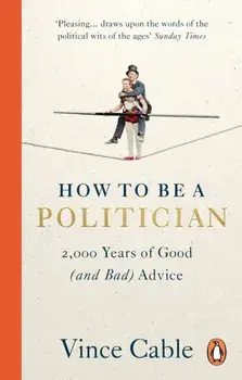How to be a Politician. 2,000 Years of Good (and Bad) Advice, Paperback/Vince Cable