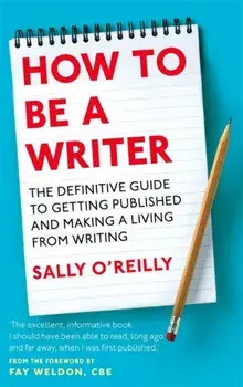 How To Be A Writer. The definitive guide to getting published and making a living from writing, Paperback/Sally O'Reilly