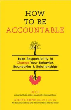 How to Be Accountable: Take Responsibility to Change Your Behavior, Boundaries, and Relationships - Joe Biel