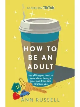 How to be an Adult. Everything you need to know about being a grown up, from bills to break-ups, Hardback/Ann Russell