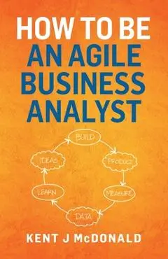 How To Be An Agile Business Analyst - Kent J. Mcdonald
