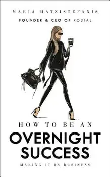 How to Be an Overnight Success: Making It in Business, Hardcover/Maria Hatzistefanis