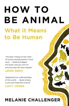 How to Be Animal. What it Means to Be Human, Main, Paperback/Melanie Challenger