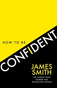 How to Be Confident. The New Book from the International Number 1 Bestselling Author, Paperback/James Smith