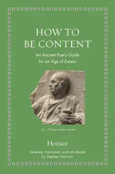 How to Be Content. An Ancient Poet's Guide for an Age of Excess, Hardback/Stephen Harrison