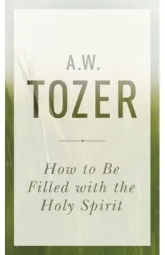 How to Be Filled with the Holy Spirit - A. W. Tozer