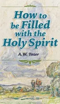 How to be Filled with the Holy Spirit, Hardcover/A. W. Tozer