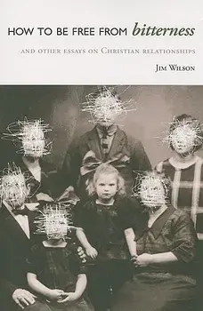How to Be Free from Bitterness: And other essays on Christian relationships, Paperback/Jim Wilson