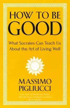 How To Be Good. What Socrates Can Teach Us About the Art of Living Well, Paperback/Massimo Pigliucci
