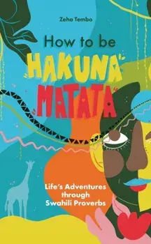 How to be Hakuna Matata. Life’s Adventures Through Swahili Proverbs, Paperback/Zeha Tembo