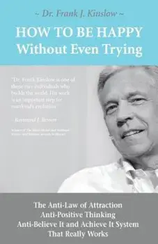 How to Be Happy Without Even Trying: The Anti-Law of Attraction, Anti-Positive Thinking, Anti-Believe It and Achieve It System That Really Works, Paperback/Frank Joseph Kinslow