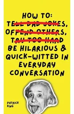 How To Be Hilarious and Quick-Witted in Everyday Conversation - Patrick King
