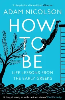 How to Be. Life Lessons from the Early Greeks, Paperback/Adam Nicolson