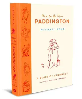 How to Be More Paddington: A Book of Kindness, Hardback/Michael Bond