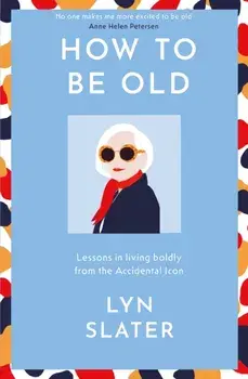 How to Be Old. Lessons in living boldly from the Accidental Icon, Hardback/Lyn Slater