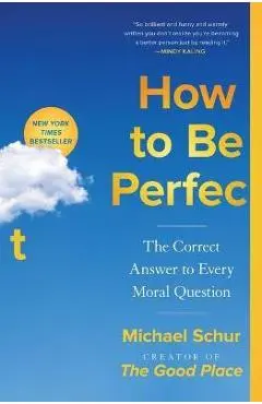 How to Be Perfect: The Correct Answer to Every Moral Question - Michael Schur
