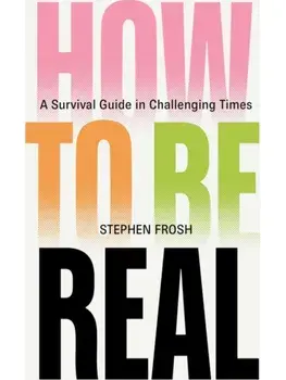 How to be Real. A Survival Guide in Challenging Times, Hardback/Stephen Frosh