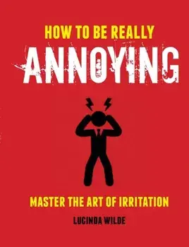 How to Be Really Annoying. Master the Art of Aggravation, Hardback/Lucinda Wilde