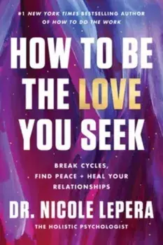How to Be the Love You Seek. Break Cycles, Find Peace + Heal Your Relationships, Hardback/Nicole, Dr. Lepera