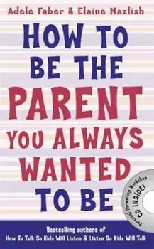 How to Be the Parent You Always Wanted to Be, Paperback/Adele Faber