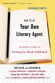 How to Be Your Own Literary Agent: An Insider's Guide to Getting Your Book Published, Paperback/Richard Curtis