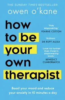 How to Be Your Own Therapist. Boost Your Mood and Reduce Your Anxiety in 10 Minutes a Day, Paperback/Owen O’Kane
