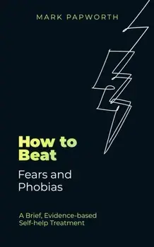 How to Beat Fears and Phobias. A Brief, Evidence-based Self-help Treatment, Paperback/Mark Papworth