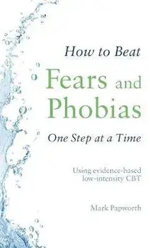 How to Beat Fears and Phobias One Step at a Time. Using evidence-based low-intensity CBT, Paperback/Mark Papworth