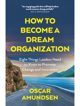 How to Become a Dream Organization. Eight Things Leaders Need to Know to Promote Change and Innovation, Paperback/Oscar Amundsen