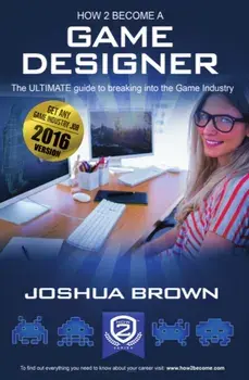 How To Become A Game Designer. 1, The Ultimate Guide to Breaking into the Game Industry, 1, Paperback/Brown Joshua