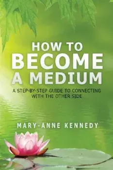 How to Become a Medium: A Step-By-Step Guide to Connecting with the Other Side, Paperback/Mary-Anne Kennedy